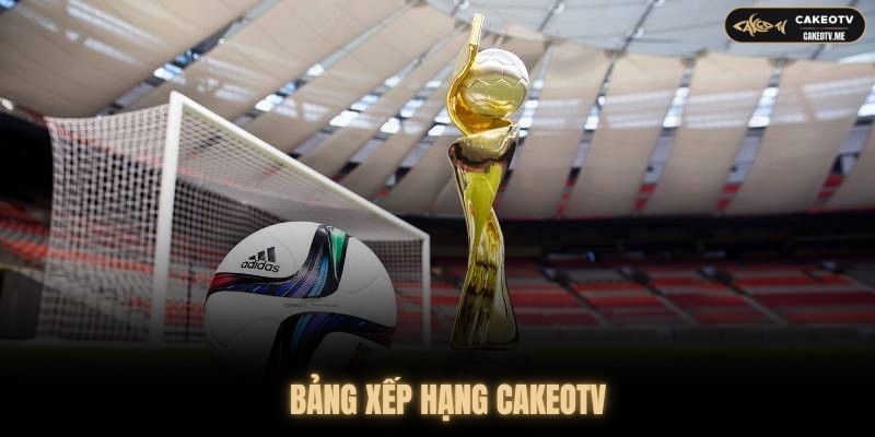 Bảng xếp hạng CakeoTV được cập nhật chính xác và liên tục
