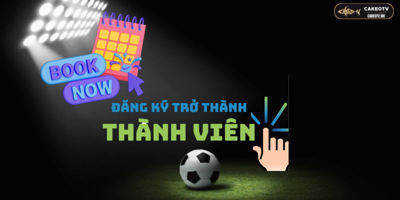 Đăng ký thành viên của CakeoTV để nhận thông báo về các trận đấu hấp dẫn và các thông tin hữu ích khác